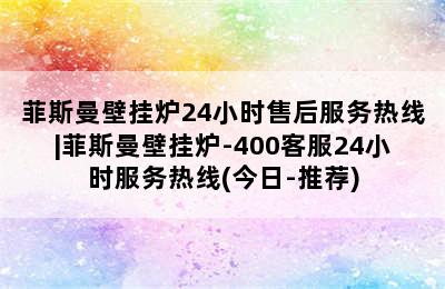 菲斯曼壁挂炉24小时售后服务热线|菲斯曼壁挂炉-400客服24小时服务热线(今日-推荐)